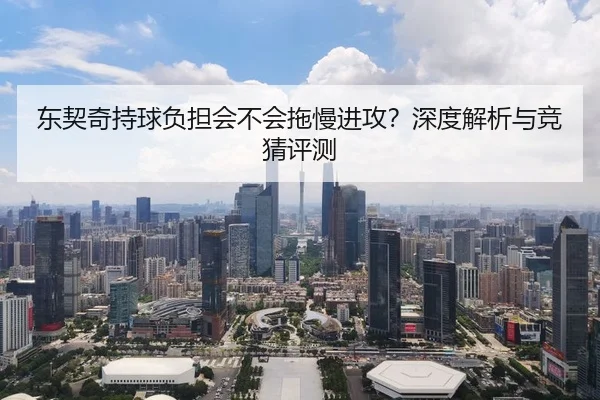 东契奇持球负担会不会拖慢进攻？深度解析与竞猜评测